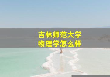 吉林师范大学物理学怎么样