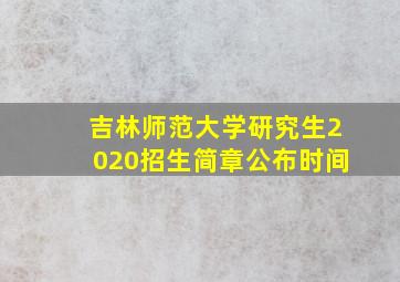 吉林师范大学研究生2020招生简章公布时间