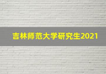 吉林师范大学研究生2021