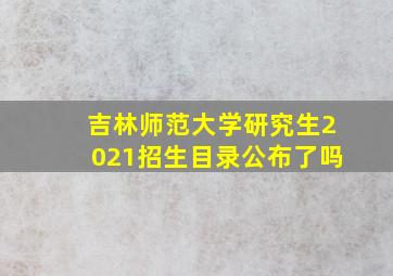 吉林师范大学研究生2021招生目录公布了吗