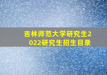 吉林师范大学研究生2022研究生招生目录