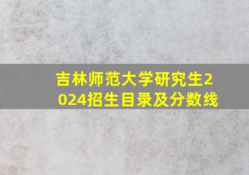 吉林师范大学研究生2024招生目录及分数线