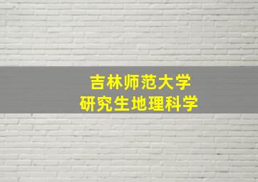 吉林师范大学研究生地理科学