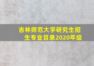 吉林师范大学研究生招生专业目录2020年级