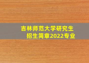 吉林师范大学研究生招生简章2022专业