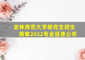 吉林师范大学研究生招生简章2022专业目录公布