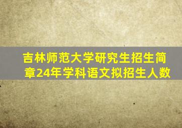 吉林师范大学研究生招生简章24年学科语文拟招生人数