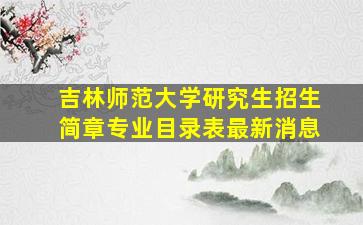 吉林师范大学研究生招生简章专业目录表最新消息