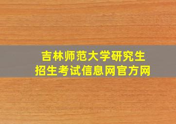 吉林师范大学研究生招生考试信息网官方网