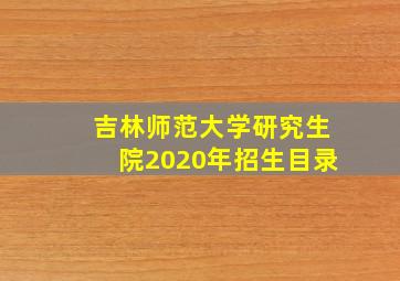 吉林师范大学研究生院2020年招生目录