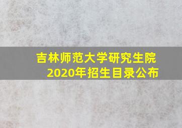 吉林师范大学研究生院2020年招生目录公布