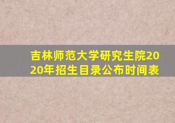 吉林师范大学研究生院2020年招生目录公布时间表