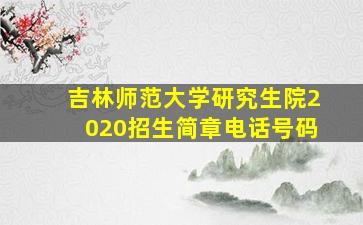 吉林师范大学研究生院2020招生简章电话号码