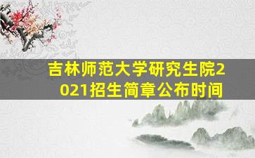 吉林师范大学研究生院2021招生简章公布时间