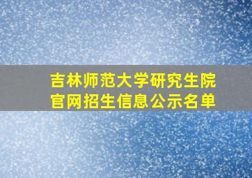 吉林师范大学研究生院官网招生信息公示名单