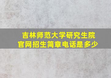 吉林师范大学研究生院官网招生简章电话是多少