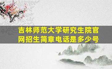 吉林师范大学研究生院官网招生简章电话是多少号