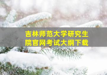 吉林师范大学研究生院官网考试大纲下载