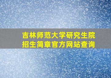 吉林师范大学研究生院招生简章官方网站查询