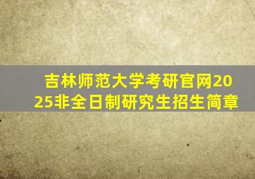 吉林师范大学考研官网2025非全日制研究生招生简章