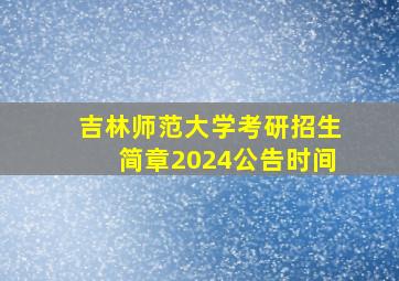 吉林师范大学考研招生简章2024公告时间