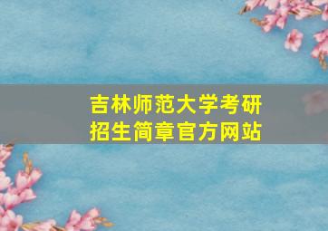 吉林师范大学考研招生简章官方网站