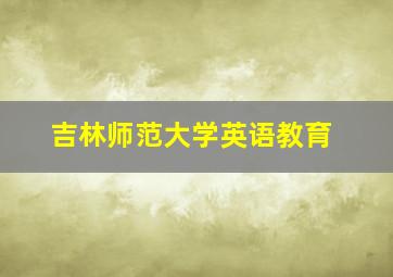 吉林师范大学英语教育