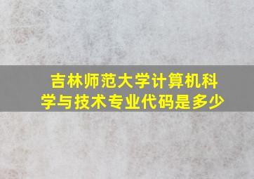 吉林师范大学计算机科学与技术专业代码是多少