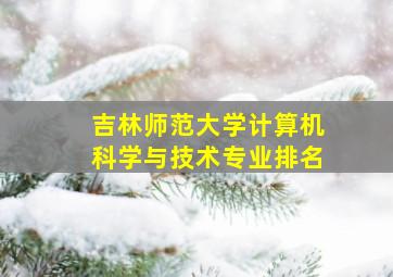 吉林师范大学计算机科学与技术专业排名