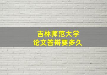 吉林师范大学论文答辩要多久