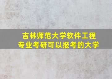 吉林师范大学软件工程专业考研可以报考的大学