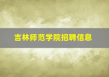 吉林师范学院招聘信息