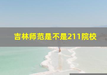 吉林师范是不是211院校