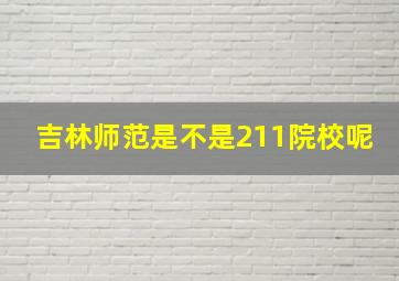 吉林师范是不是211院校呢