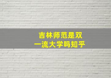 吉林师范是双一流大学吗知乎