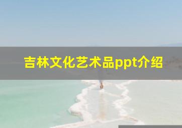 吉林文化艺术品ppt介绍