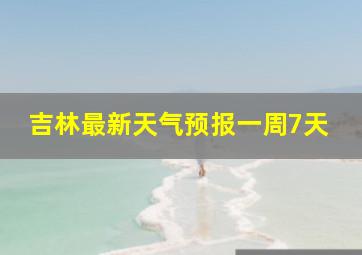 吉林最新天气预报一周7天