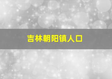 吉林朝阳镇人口