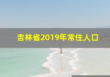 吉林省2019年常住人口