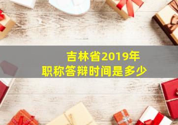 吉林省2019年职称答辩时间是多少