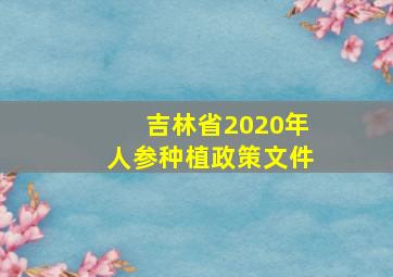 吉林省2020年人参种植政策文件