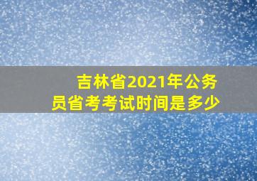 吉林省2021年公务员省考考试时间是多少