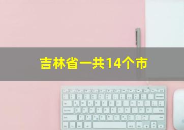 吉林省一共14个市