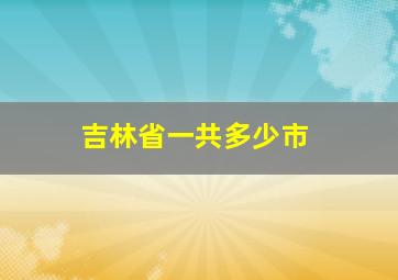 吉林省一共多少市