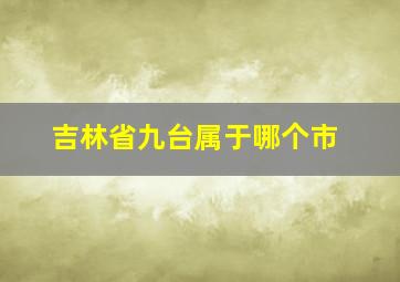 吉林省九台属于哪个市