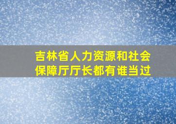 吉林省人力资源和社会保障厅厅长都有谁当过