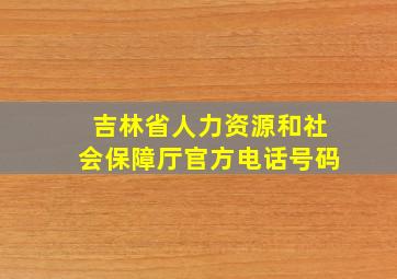 吉林省人力资源和社会保障厅官方电话号码