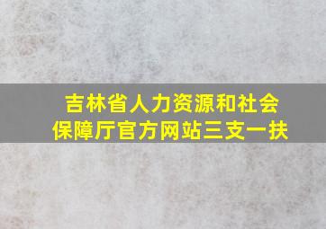 吉林省人力资源和社会保障厅官方网站三支一扶