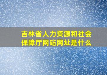 吉林省人力资源和社会保障厅网站网址是什么