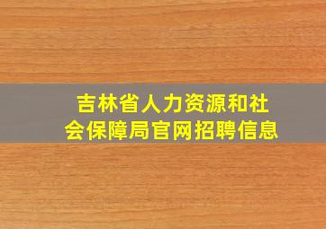 吉林省人力资源和社会保障局官网招聘信息